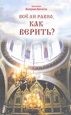 Обложка книги "Протоиерей Валериан Кречетов. Всё ли равно, как верить?"